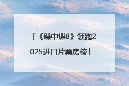 《碟中谍8》领跑2025进口片票房榜