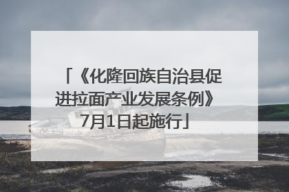 《化隆回族自治县促进拉面产业发展条例》7月1日起施行