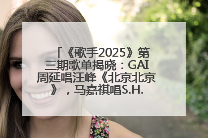 《歌手2025》第三期歌单揭晓：GAI周延唱汪峰《北京北京》，马嘉祺唱S.H.E《你曾是少年》