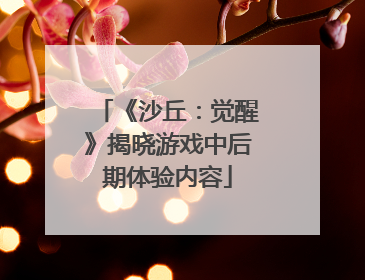 《沙丘：觉醒》揭晓游戏中后期体验内容