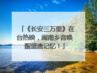 《长安三万里》在台热映，闽南乡音唤醒盛唐记忆！