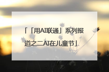 「用AI联通」系列报道之二AI在儿童节
