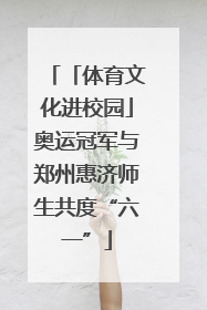 「体育文化进校园」奥运冠军与郑州惠济师生共度“六一”