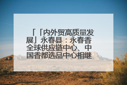 「内外贸高质量发展」永春县：永春香全球供应链中心、中国香都选品中心相继运营——一根香“点燃”百亿产业