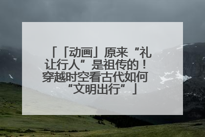 「动画」原来“礼让行人”是祖传的！穿越时空看古代如何“文明出行”