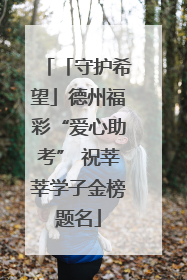 「守护希望」德州福彩“爱心助考” 祝莘莘学子金榜题名