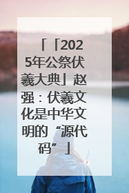 「2025年公祭伏羲大典」赵强：伏羲文化是中华文明的“源代码”