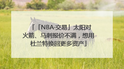 「NBA·交易」太阳对火箭、马刺报价不满，想用杜兰特换回更多资产