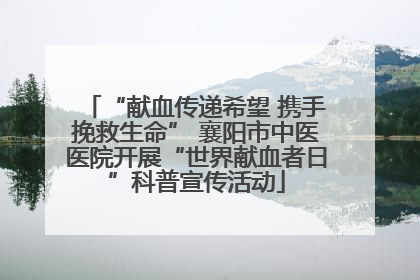 “献血传递希望 携手挽救生命” 襄阳市中医医院开展“世界献血者日”科普宣传活动