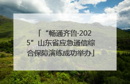 “畅通齐鲁·2025”山东省应急通信综合保障演练成功举办