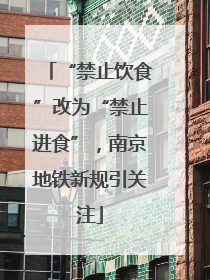 “禁止饮食”改为“禁止进食”，南京地铁新规引关注