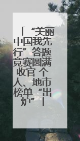 “美丽中国我先行”答题竞赛圆满收官 个人、地市榜单“出炉”