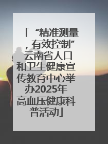 “精准测量,有效控制” 云南省人口和卫生健康宣传教育中心举办2025年高血压健康科普活动