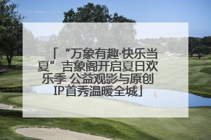 “万象有趣·快乐当夏”吉象阁开启夏日欢乐季 公益观影与原创IP首秀温暖全城