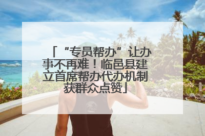 “专员帮办”让办事不再难！临邑县建立首席帮办代办机制获群众点赞