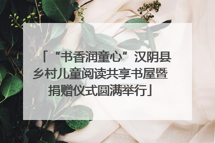 “书香润童心”汉阴县乡村儿童阅读共享书屋暨捐赠仪式圆满举行