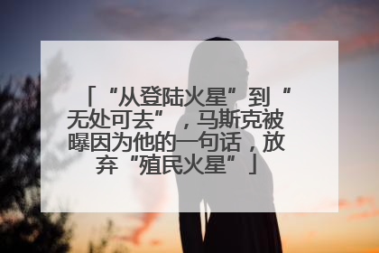 “从登陆火星”到“无处可去”，马斯克被曝因为他的一句话，放弃“殖民火星”