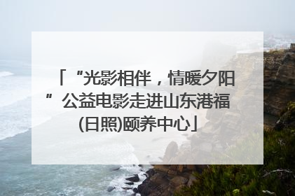 “光影相伴，情暖夕阳”公益电影走进山东港福(日照)颐养中心
