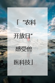 “农科开放日” 感受兽医科技