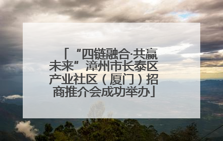 “四链融合·共赢未来”漳州市长泰区产业社区（厦门）招商推介会成功举办