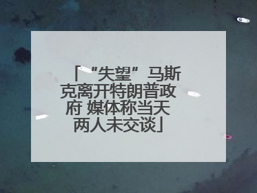 “失望”马斯克离开特朗普政府 媒体称当天两人未交谈