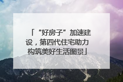 “好房子”加速建设，第四代住宅助力构筑美好生活图景