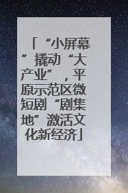 “小屏幕”撬动“大产业”，平原示范区微短剧“剧集地”激活文化新经济