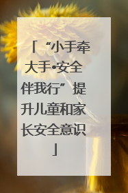 “小手牵大手•安全伴我行”提升儿童和家长安全意识