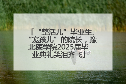 “整活儿”毕业生、“宠孩儿”的院长，豫北医学院2025届毕业典礼笑泪齐飞