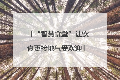 “智慧食堂”让饮食更接地气受欢迎