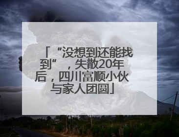 “没想到还能找到”，失散20年后，四川富顺小伙与家人团圆