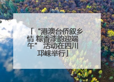 “港澳台侨叙乡情 粽香漆韵迎端午” 活动在四川邛崃举行
