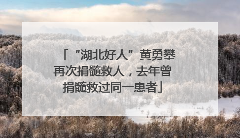 “湖北好人”黄勇攀再次捐髓救人，去年曾捐髓救过同一患者