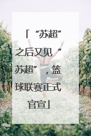“苏超”之后又见“苏超”，篮球联赛正式官宣
