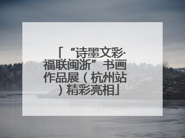 “诗墨文彩·福联闽浙”书画作品展（杭州站）精彩亮相