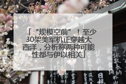 “规模空前”！至少30架美军机正穿越大西洋，分析称两种可能性都与伊以相关