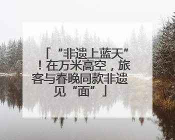 “非遗上蓝天”！在万米高空，旅客与春晚同款非遗见“面”