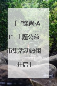 “锋尚·AI”主题公益市集活动热闹开启