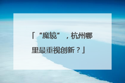 “魔镜”，杭州哪里最重视创新？