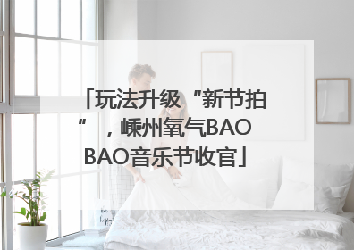 玩法升级“新节拍”，嵊州氧气BAOBAO音乐节收官