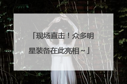 现场直击！众多明星装备在此亮相～