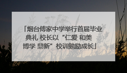 烟台傅家中学举行首届毕业典礼 校长以“仁爱 和美 博学 鼎新”校训勉励成长