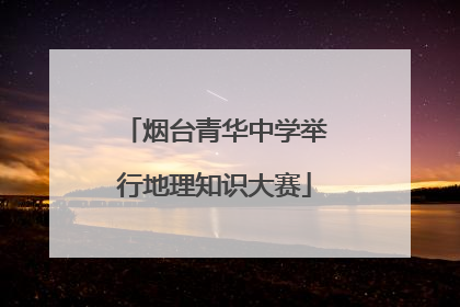 烟台青华中学举行地理知识大赛