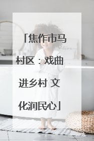 焦作市马村区：戏曲进乡村 文化润民心