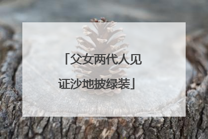父女两代人见证沙地披绿装