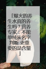 爆火的养生水真的养生吗？营养专家：不能单纯从名字判断 更重要的是含量