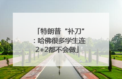 特朗普“补刀”：哈佛很多学生连2+2都不会做