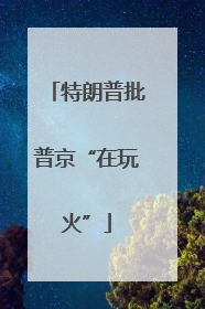 特朗普批普京“在玩火”