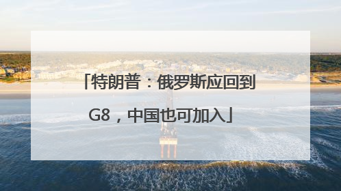 特朗普：俄罗斯应回到G8，中国也可加入
