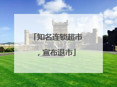 知名连锁超市，宣布退市
